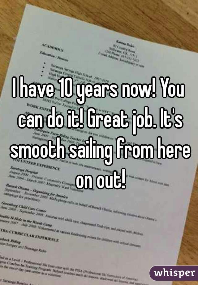 I have 10 years now! You can do it! Great job. It's smooth sailing from here on out!