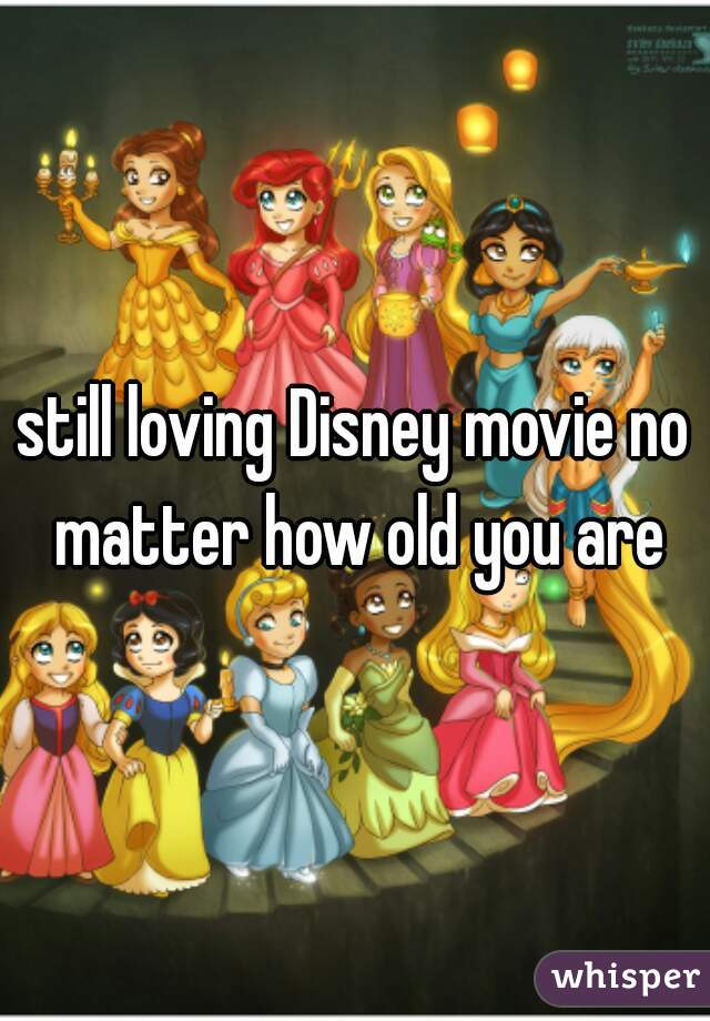 still loving Disney movie no matter how old you are