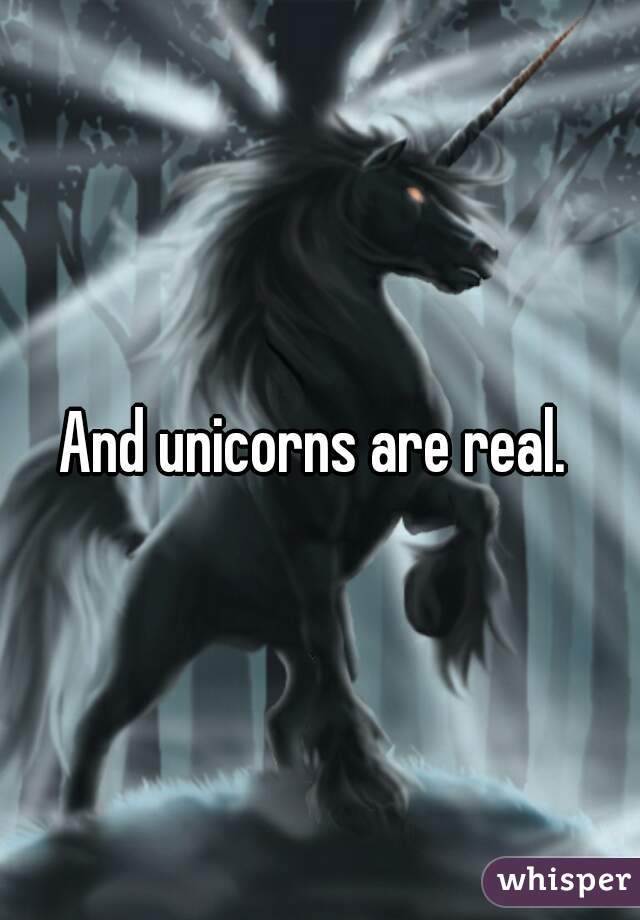 And unicorns are real. 