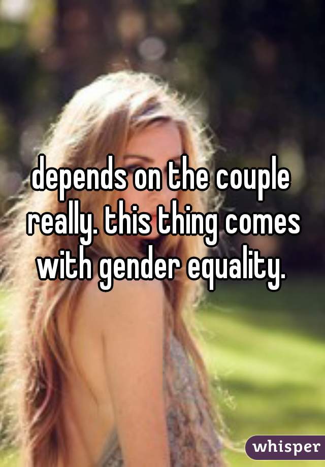 depends on the couple really. this thing comes with gender equality. 