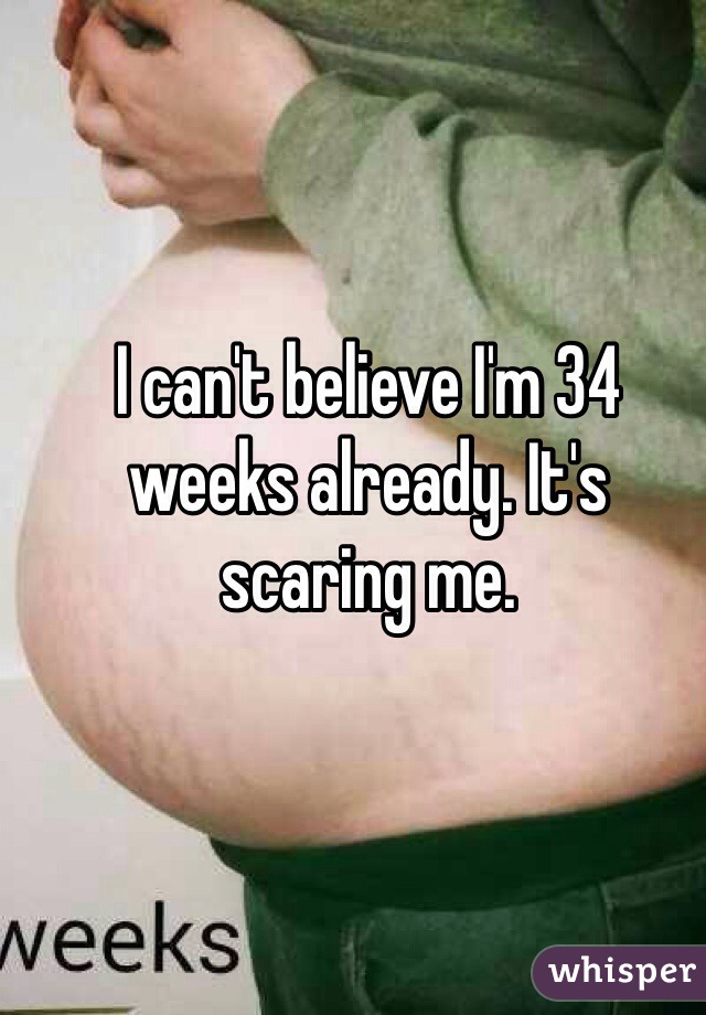 I can't believe I'm 34 weeks already. It's scaring me.