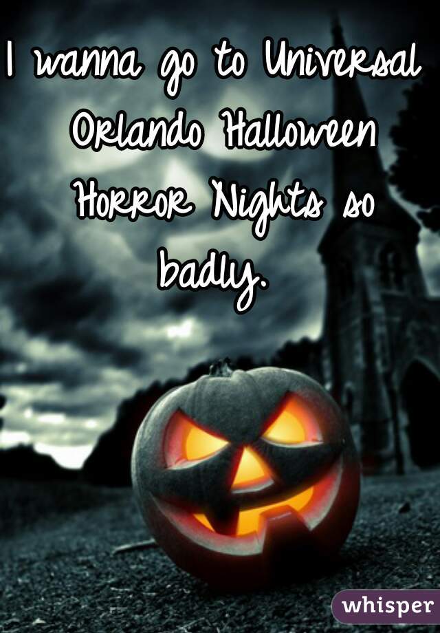 I wanna go to Universal Orlando Halloween Horror Nights so badly. 