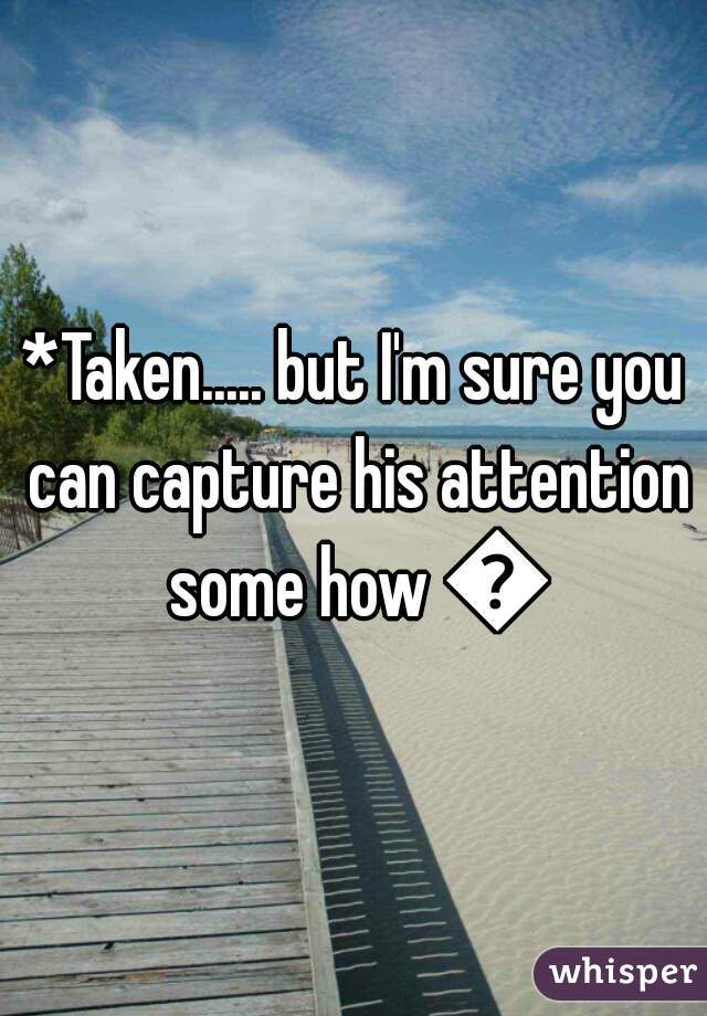 *Taken..... but I'm sure you can capture his attention some how 😉