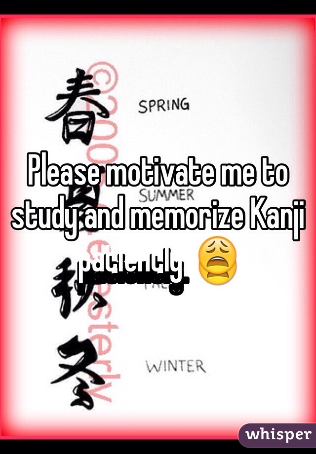 Please motivate me to study and memorize Kanji patiently. 😩