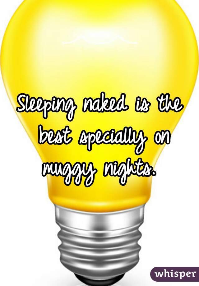 Sleeping naked is the best specially on muggy nights. 