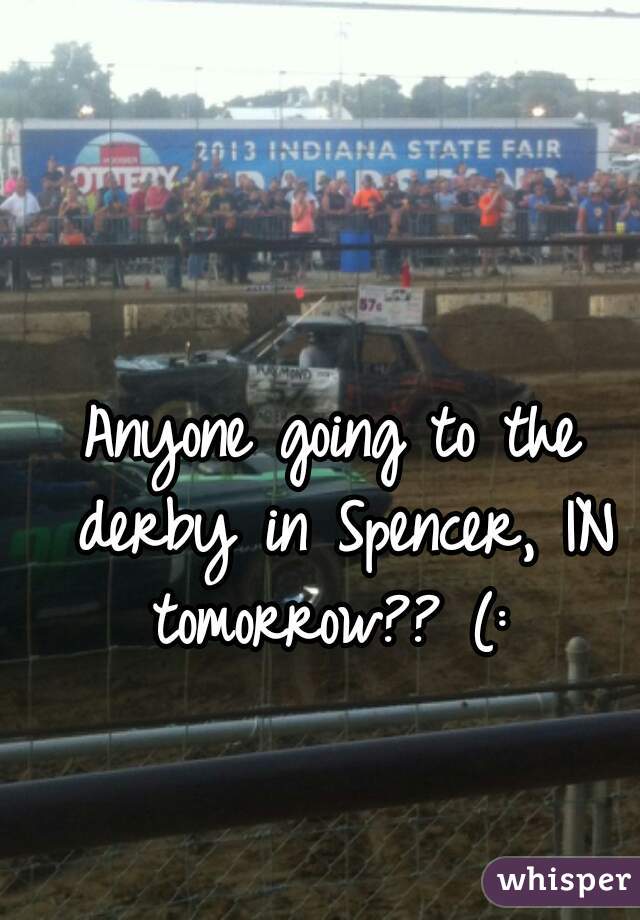 Anyone going to the derby in Spencer, IN tomorrow?? (: 