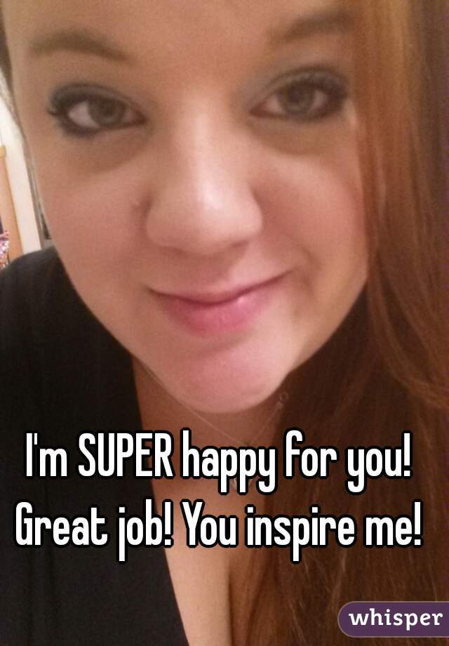 I'm SUPER happy for you! Great job! You inspire me! 