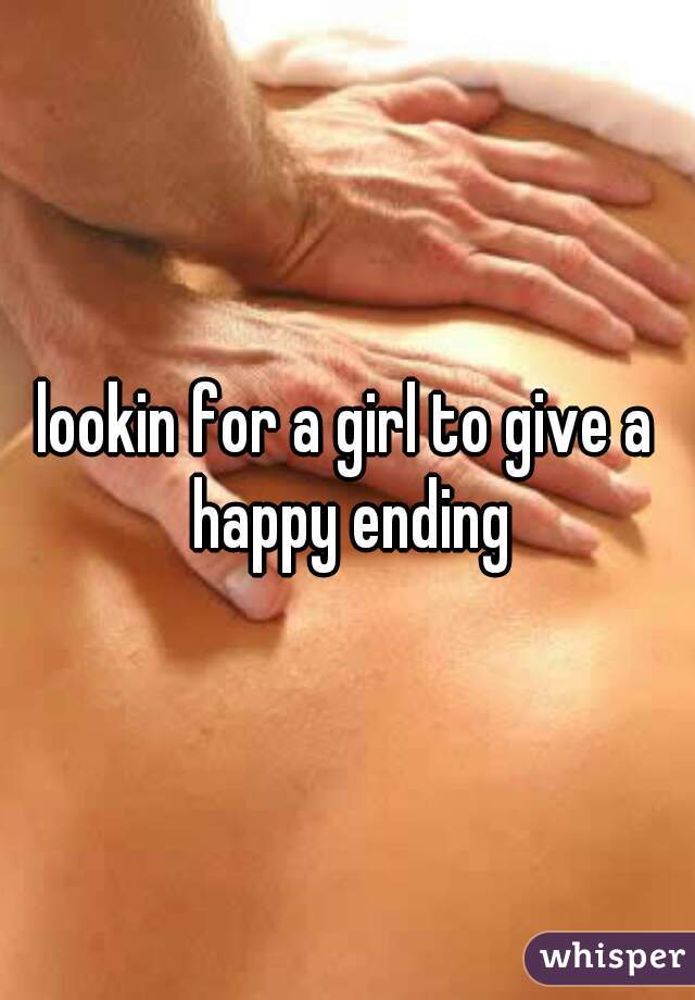 lookin for a girl to give a happy ending