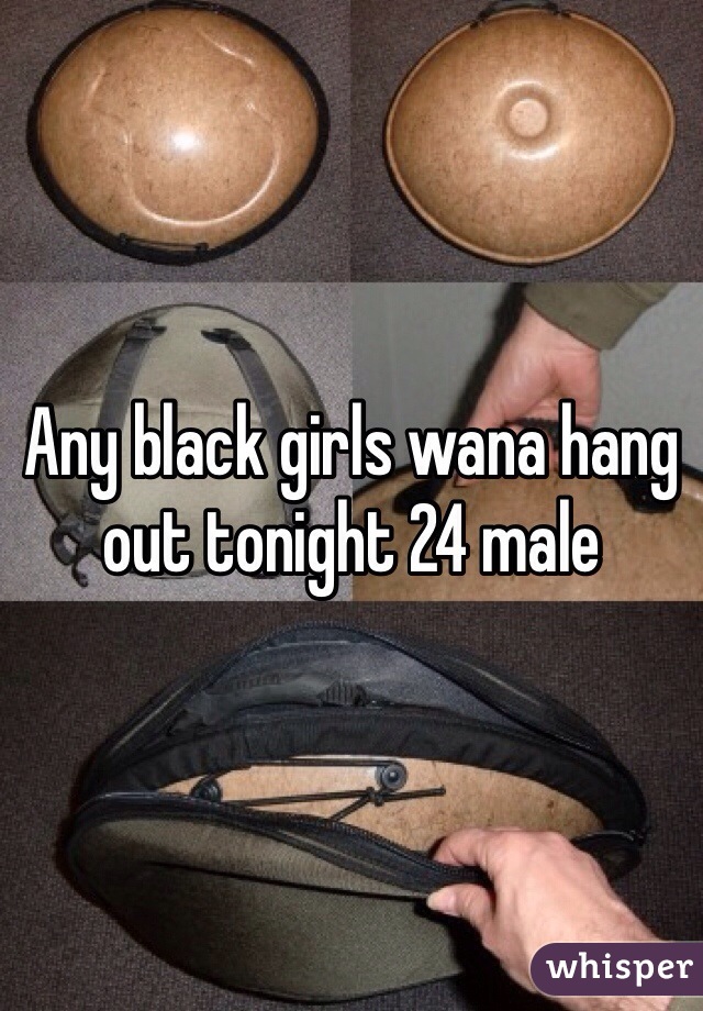 Any black girls wana hang out tonight 24 male