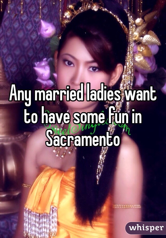 Any married ladies want to have some fun in Sacramento 