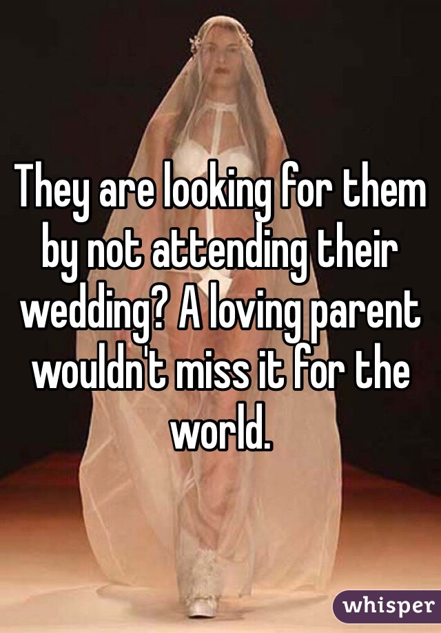 They are looking for them by not attending their wedding? A loving parent wouldn't miss it for the world. 