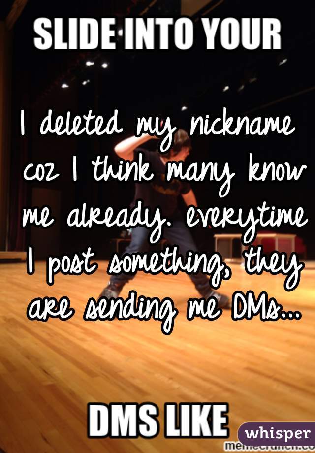 I deleted my nickname coz I think many know me already. everytime I post something, they are sending me DMs...