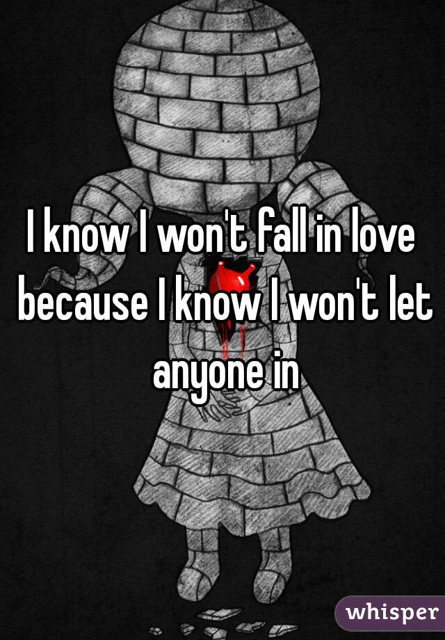 I know I won't fall in love because I know I won't let anyone in