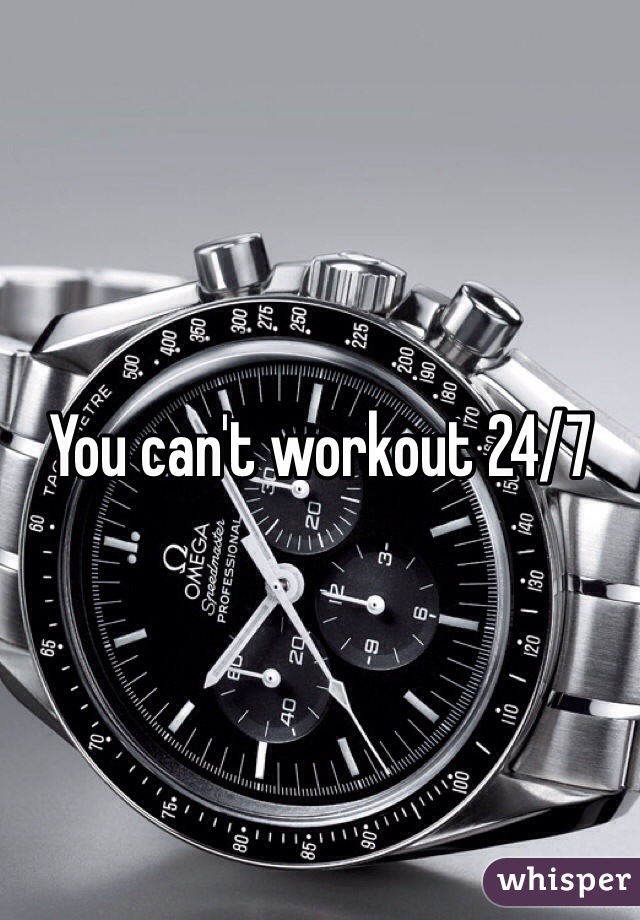You can't workout 24/7
