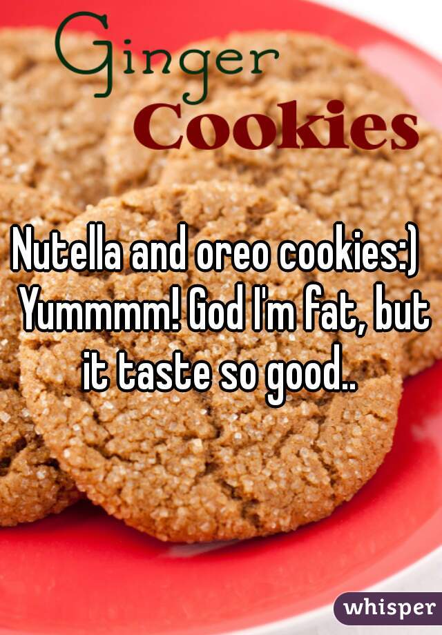 Nutella and oreo cookies:)  Yummmm! God I'm fat, but it taste so good.. 
