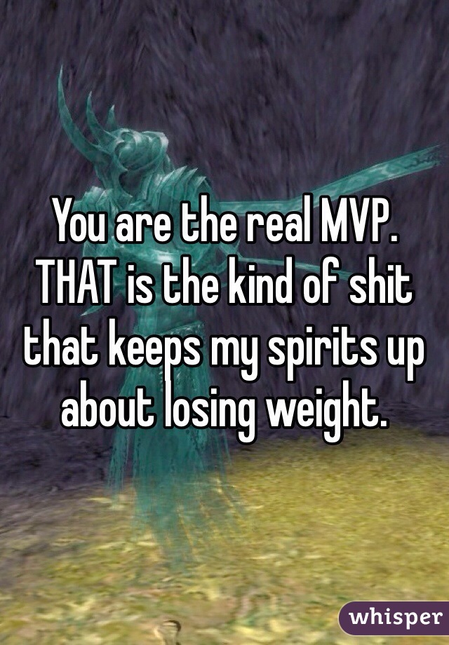 You are the real MVP. THAT is the kind of shit that keeps my spirits up about losing weight.