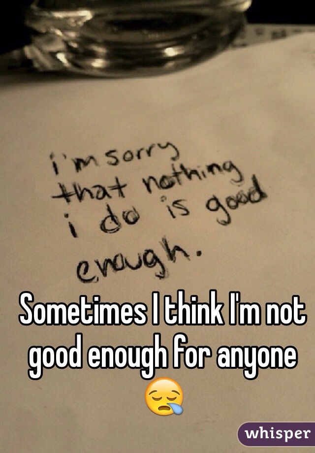 Sometimes I think I'm not good enough for anyone 😪