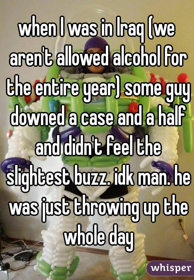 when I was in Iraq (we aren't allowed alcohol for the entire year) some guy downed a case and a half and didn't feel the slightest buzz. idk man. he was just throwing up the whole day