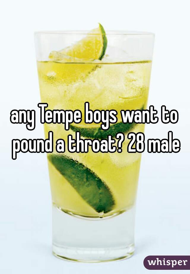 any Tempe boys want to pound a throat? 28 male