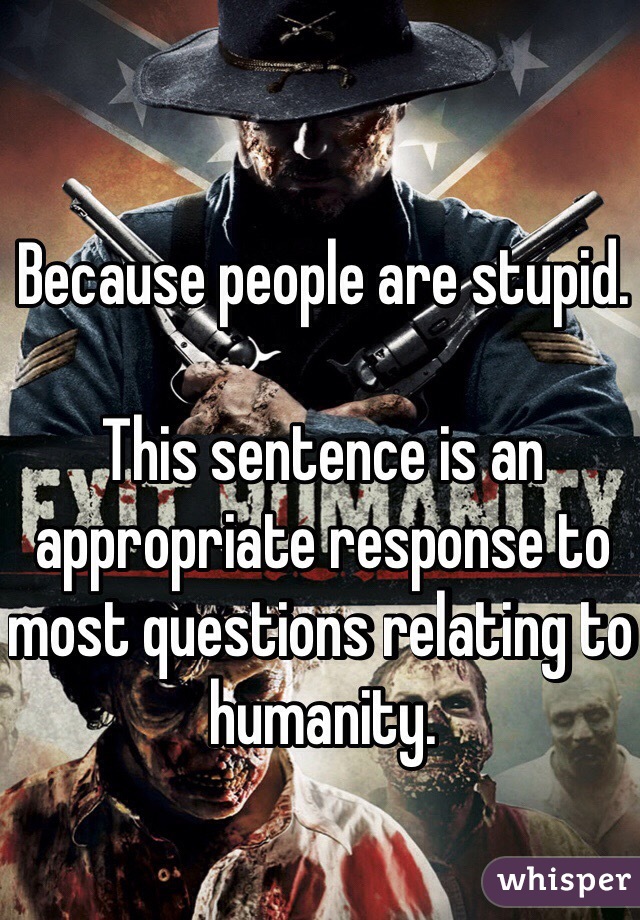 Because people are stupid.

This sentence is an appropriate response to most questions relating to humanity.