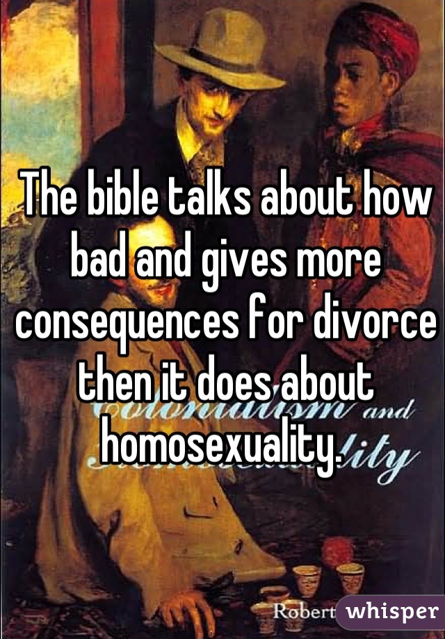 The bible talks about how bad and gives more consequences for divorce then it does about homosexuality. 