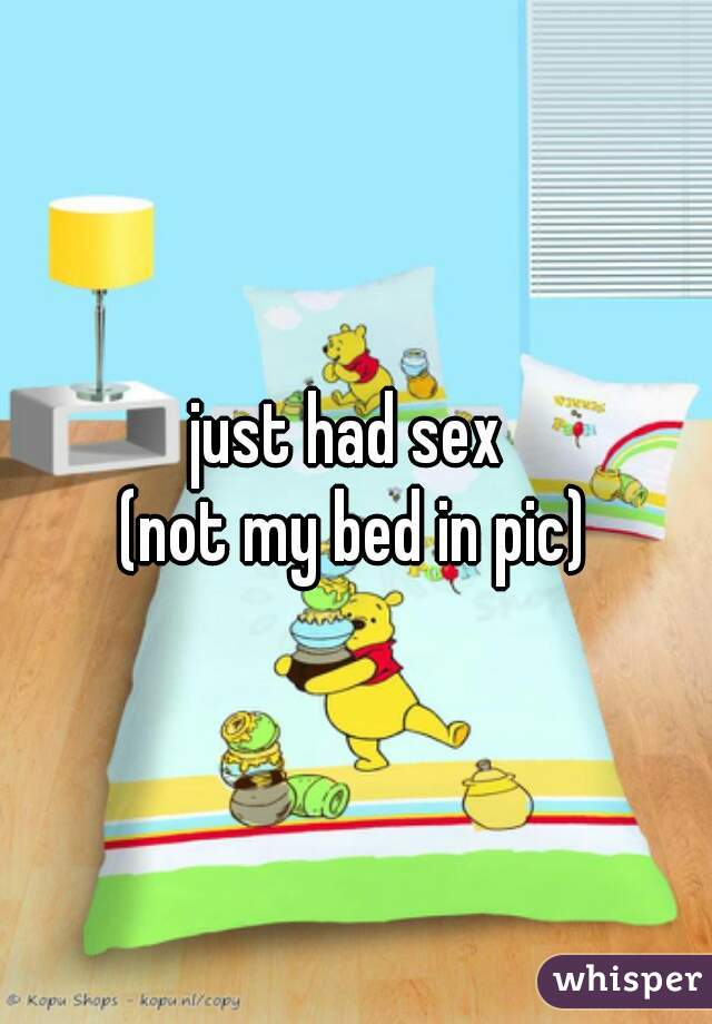 just had sex 
(not my bed in pic)