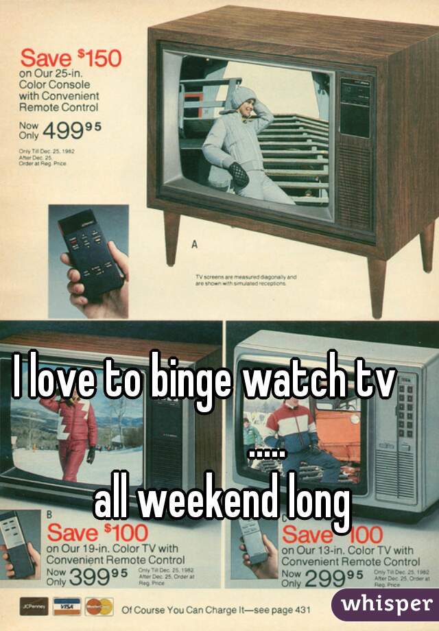 I love to binge watch tv 
             .....
    all weekend long 