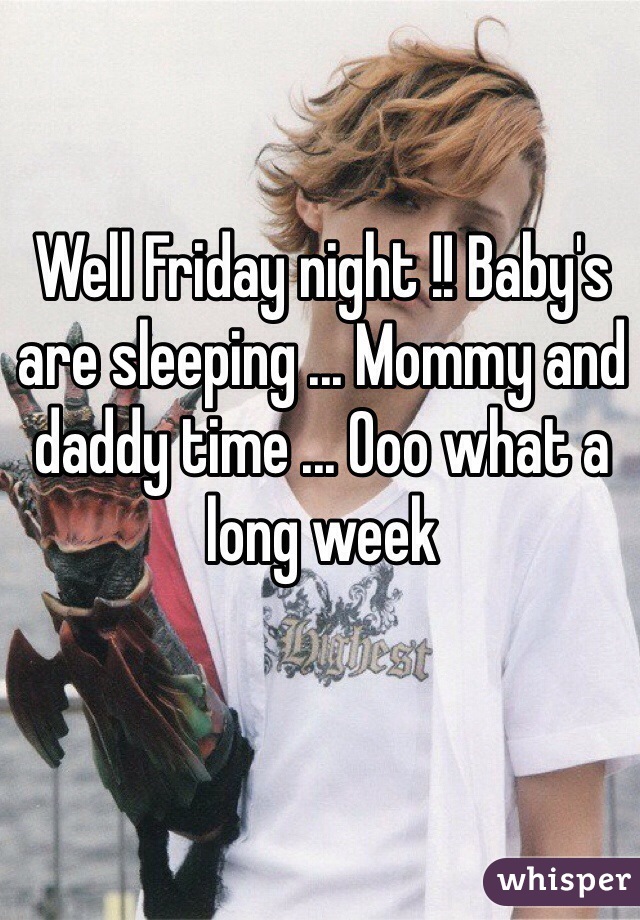 Well Friday night !! Baby's are sleeping ... Mommy and daddy time ... Ooo what a long week