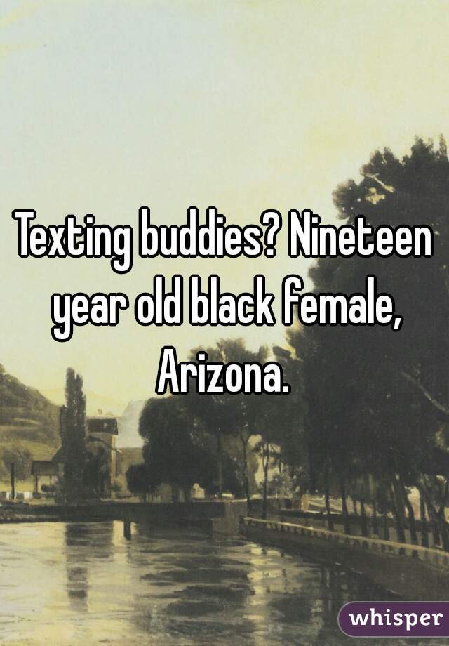Texting buddies? Nineteen year old black female, Arizona. 