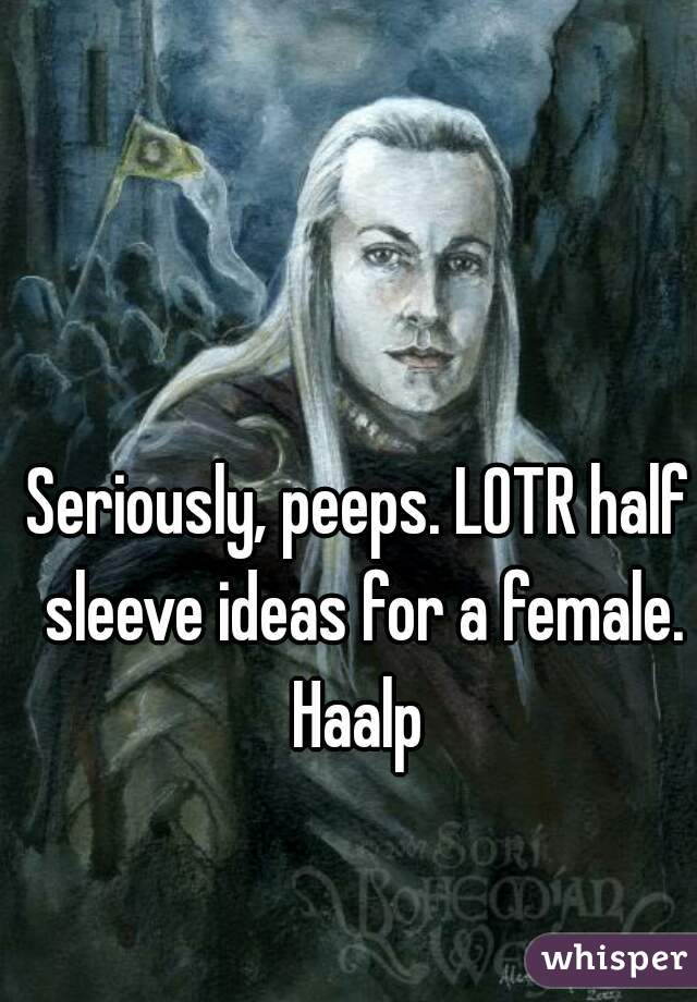 Seriously, peeps. LOTR half sleeve ideas for a female. Haalp 