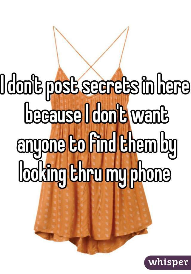 I don't post secrets in here because I don't want anyone to find them by looking thru my phone 
