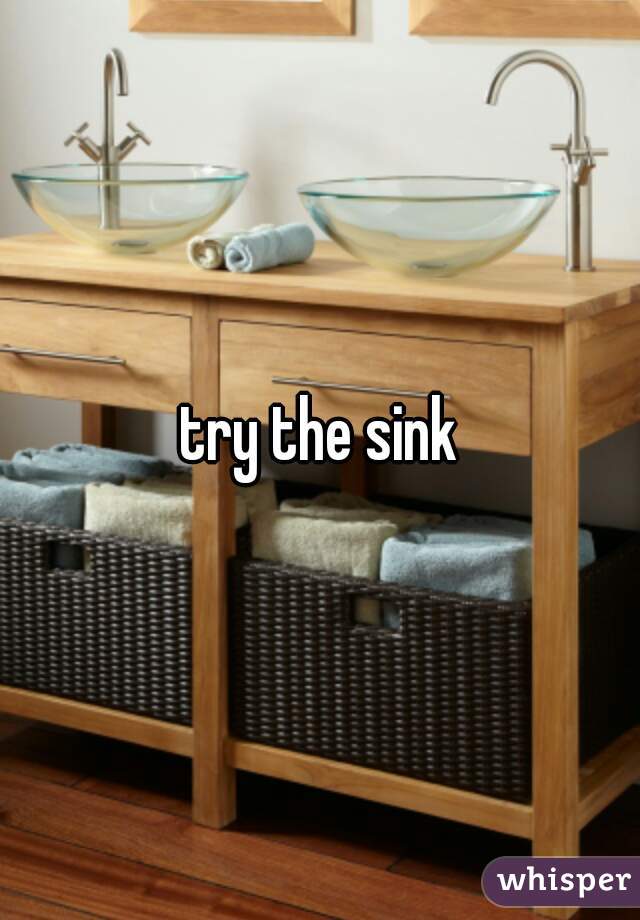 try the sink