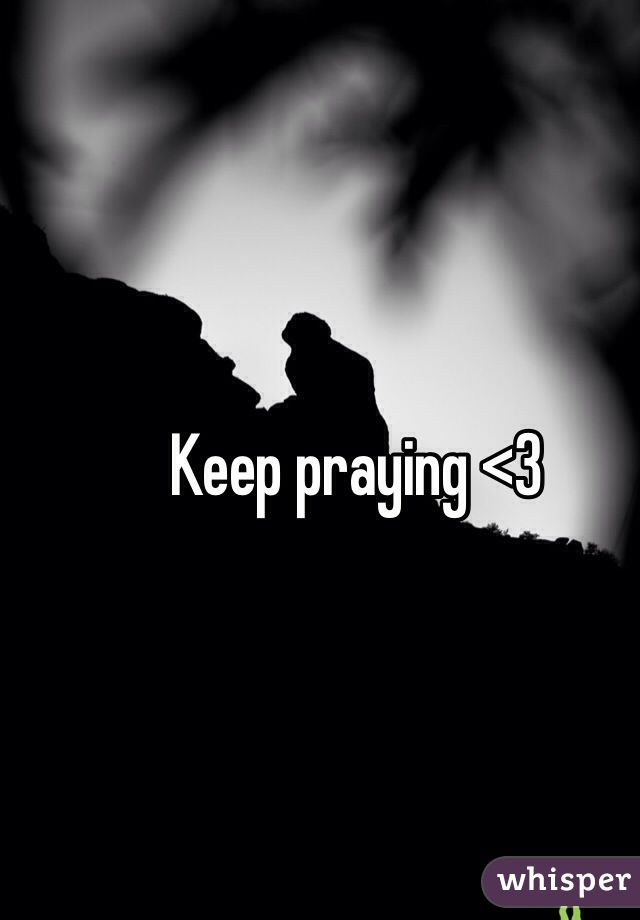Keep praying <3