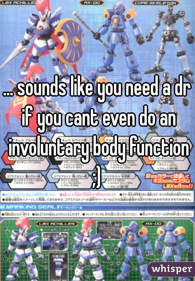 ... sounds like you need a dr if you cant even do an involuntary body function ;) 