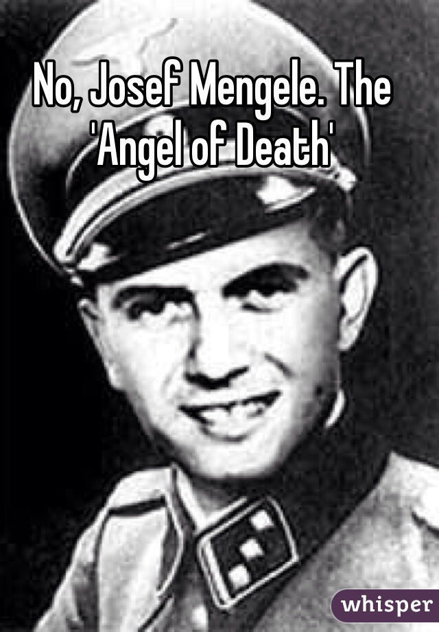 No, Josef Mengele. The 'Angel of Death'