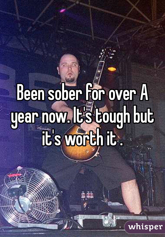 Been sober for over A year now. It's tough but it's worth it . 