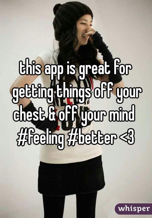 this app is great for getting things off your chest & off your mind  
#feeling #better <3