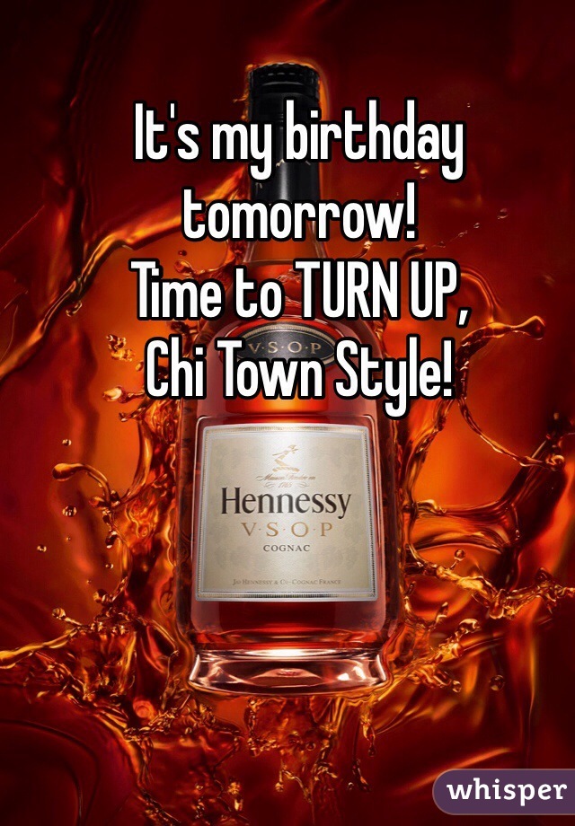 It's my birthday tomorrow!
Time to TURN UP,
Chi Town Style!
