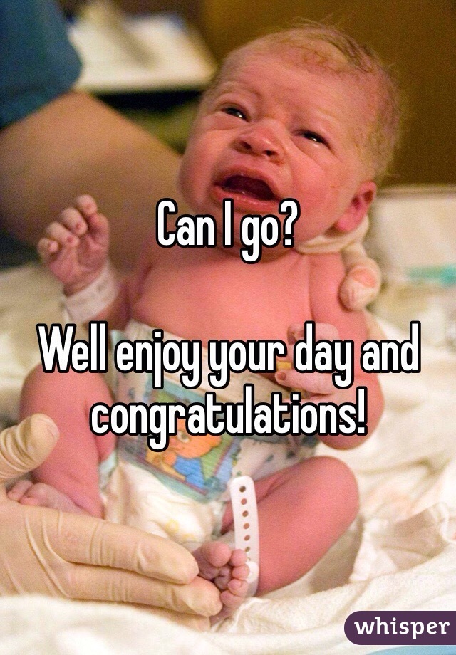 Can I go?

Well enjoy your day and congratulations! 