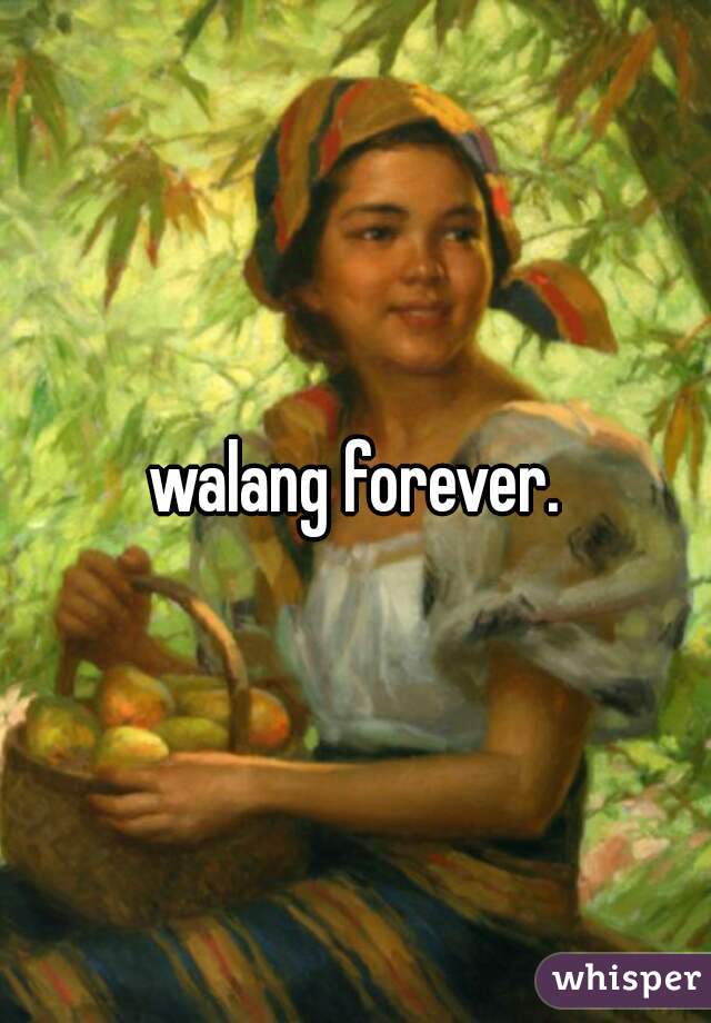 walang forever.