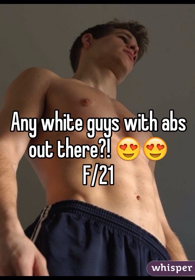 Any white guys with abs out there?! 😍😍
F/21