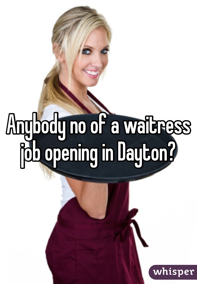 Anybody no of a waitress job opening in Dayton?