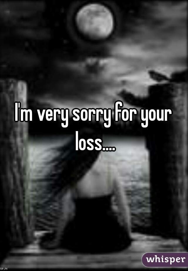I'm very sorry for your loss....