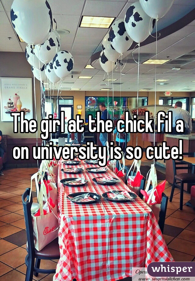 The girl at the chick fil a on university is so cute!