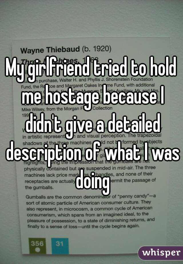 My girlfriend tried to hold me hostage because I didn't give a detailed description of what I was doing