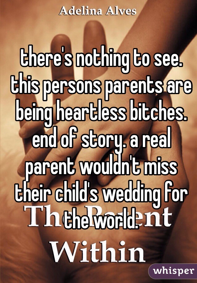 there's nothing to see. this persons parents are being heartless bitches. end of story. a real parent wouldn't miss their child's wedding for the world. 