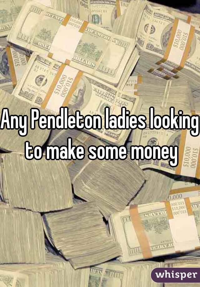 Any Pendleton ladies looking to make some money