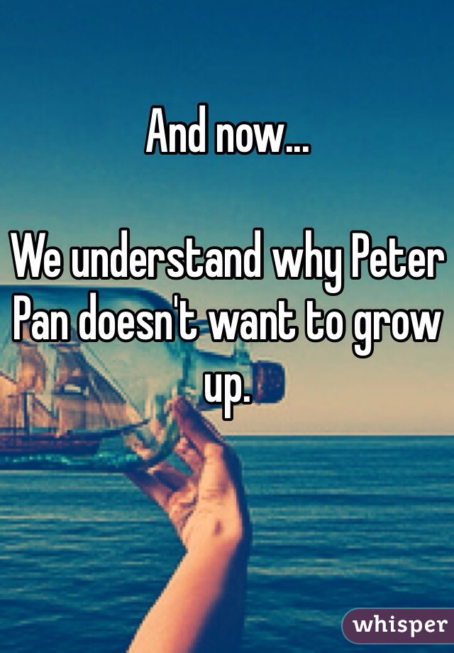 And now...

We understand why Peter Pan doesn't want to grow up. 