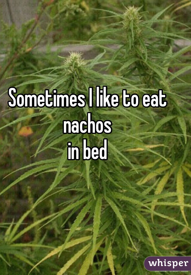 Sometimes I like to eat nachos
in bed 