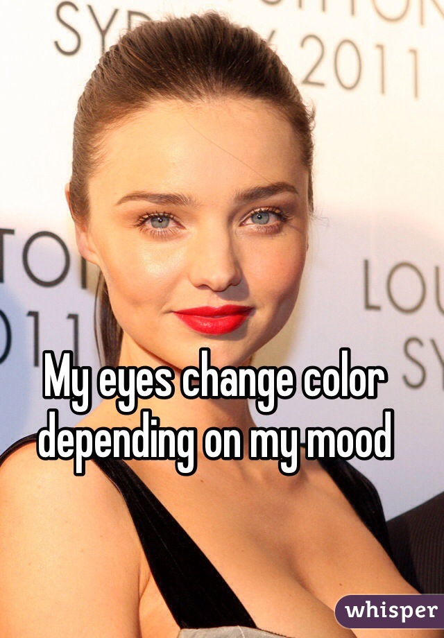 My eyes change color depending on my mood